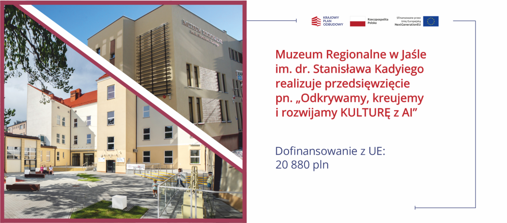 Zdjęcie przedstawia w górnej części budynek Muzeum Regionalnego w Jaśle im. dr. Stanisława Kadyiego. To jasny, beżowy, nowoczesny obiekt z widocznym na elewacji napisem z nazwą muzeum oraz pionowymi, ciemnymi listwami dekoracyjnymi na jednej ze ścian. Kompozycja zdjęcia jest podzielona ukośnym biało-bordowym pasem. W dolnej części zdjęcia widoczny jest dziedziniec oddziału muzeum – Generatora Nauki GEN. To przestrzeń z ławkami, fragmentami zieleni i wejściem do budynku. Na dziedzińcu przebywają odwiedzający, w tym dziecko stojące przy barierce oraz kilka osób siedzących na ławce. Zdjęcie tych dwóch budynków posiada bordową ramkę dookoła. Na zdjęcie nałożona jest granatowa plansza z informacją o realizacji projektu „Odkrywamy, kreujemy i rozwijamy KULTURĘ z AI” oraz o dofinansowaniu z Unii Europejskiej w wysokości 20 880 zł. U dołu znajdują się logo Krajowego Planu Odbudowy, Rzeczypospolitej Polskiej oraz informacja o finansowaniu przez Unię Europejską w ramach programu NextGenerationEU wraz z flagą UE.